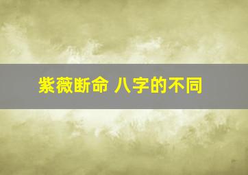 紫薇断命 八字的不同